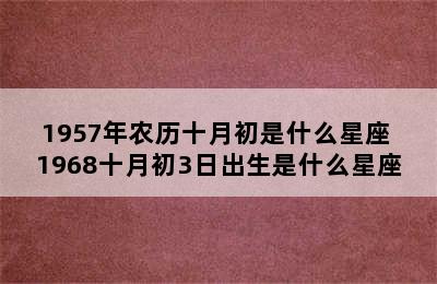 1957年农历十月初是什么星座 1968十月初3日出生是什么星座